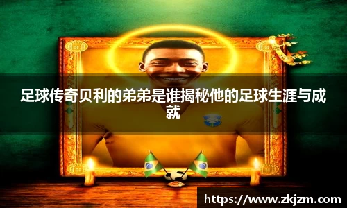 足球传奇贝利的弟弟是谁揭秘他的足球生涯与成就